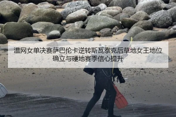 温网女单决赛萨巴伦卡逆转斯瓦泰克后草地女王地位确立与硬地赛季信心提升
